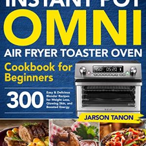 Instant Pot Omni Air Fryer Toaster Oven Cookbook for Beginners: 300 Effortless Air Fryer Toaster Oven Recipes for Smart People on a Budget