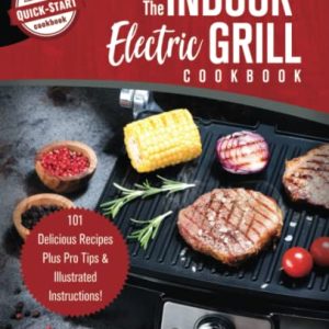 The Indoor Electric Grill Cookbook: 101 Delicious Recipes Plus Pro Tips & Illustrated Instructions!