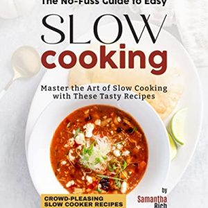 The No-Fuss Guide to Easy Slow Cooking: Master the Art of Slow Cooking with These Tasty Recipes (Crowd-Pleasing Slow Cooker Recipes)