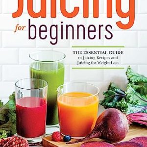 Juicing for Beginners: The Essential Guide to Juicing Recipes and Juicing for Weight Loss