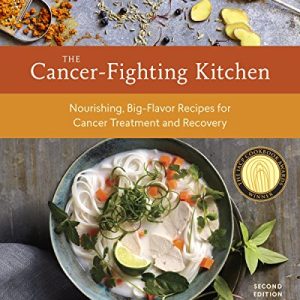 The Cancer-Fighting Kitchen, Second Edition: Nourishing, Big-Flavor Recipes for Cancer Treatment and Recovery [A Cookbook]