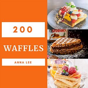 Waffles 200: Enjoy 200 Days With Amazing Waffle Recipes In Your Own Waffle Cookbook! (Mini Waffle Cookbook, Waffle Maker Recipe Book, Waffle Iron Recipe Book, Pancake And Waffle Cookbook) [Book 1]