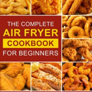 The Complete Air Fryer Cookbook for Beginners: 1500 Affordable, Quick & Easy Recipes with Tips & Tricks to Cook Your Favorite Daily Meals | 2022 Edition
