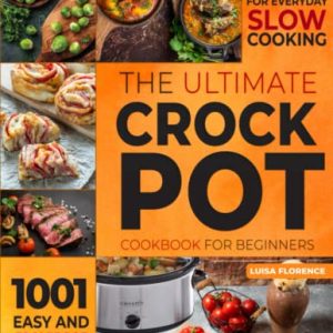 The Ultimate Crockpot Cookbook for Beginners: 1001 Easy and Foolproof Recipes for Everyday Slow Cooking