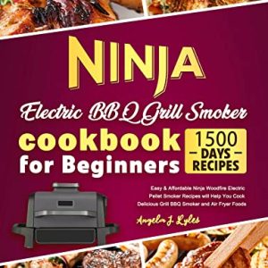 NINJA Electric BBQ Grill & Smoker Cookbook for Beginners: Easy & Affordable Ninja Woodfire Electric Pellet Smoker Recipes will Help You Cook Delicious Grill, BBQ Smoker and Air Fryer Foods