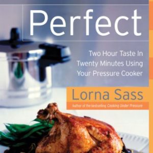 Pressure Perfect: Two Hour Taste in Twenty Minutes Using Your Pressure Cooker