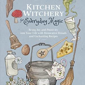 Kitchen Witchery for Everyday Magic: Bring Joy and Positivity into Your Life with Restorative Rituals and Enchanting Recipes