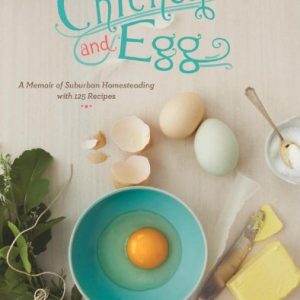 Chicken and Egg: A Memoir of Suburban Homesteading with 125 Recipes