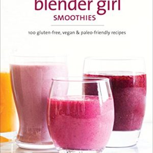 The Blender Girl Smoothies: 100 Gluten-Free, Vegan, and Paleo-Friendly Recipes
