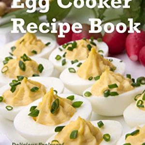 The Ultimate Egg Cooker Recipe Book: Delicious Foolproof Recipes Using Your Electric Egg Cooker