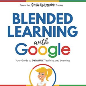 Blended Learning with Google: Your Guide to Dynamic Teaching and Learning (Shake Up Learning Series)