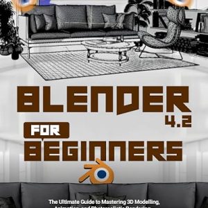 Blender 4.2 For Beginners: The Ultimate Guide to Mastering 3D Modeling, Animation, and Photorealistic Rendering – Transform Your Creative Vision into Reality