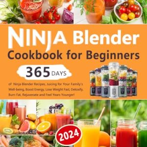 Ninja Blender Cookbook for Beginners: 365 Days of Ninja Blender Recipes, Juicing for Your Family’s Well-being, Boost Energy, Lose Weight Fast, Detoxify, Burn Fat, Rejuvenate and Feel Years Younger!