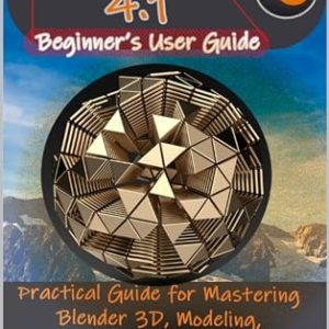 Blender 4.1 Beginner’s User Guide: Practical Guide for Mastering Blender 3D, Modeling, Animation, and Eevee Rendering