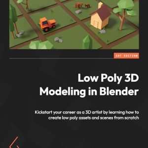 Low Poly 3D Modeling in Blender: Kickstart your career as a 3D artist by learning how to create low poly assets and scenes from scratch