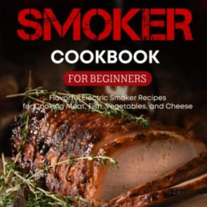 Electric Smoker Cookbook for Beginners: Flavorful Electric Smoker Recipes for Cooking Meat, Fish, Vegetables, and Cheese (black & white interior) (Grill & Smoker Cookbook)