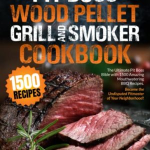 PIT BOSS Wood Pellet Grill and Smoker Cookbook: The Ultimate Pit Boss Bible with 1500 Amazing Mouthwatering BBQ Recipes – Become the Undisputed Pitmaster of Your Neighborhood