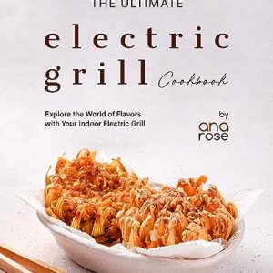 The Ultimate Electric Grill Cookbook: Explore the World of Flavors with Your Indoor Electric Grill