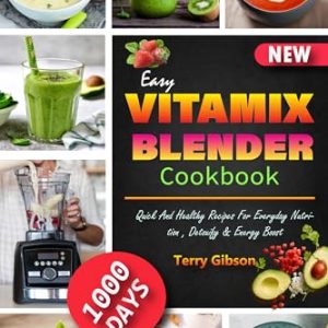 Easy Vitamix Blender Cookbook: 1000 Days Quick And Healthy Recipes For Everyday Nutrition , Detoxify & Energy Boost