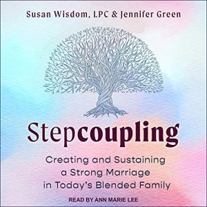 Stepcoupling: Creating and Sustaining a Strong Marriage in Today’s Blended Family