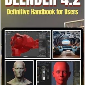 BLENDER 4.2 Definitive Handbook For Users: A Comprehensive Approach to Mastering 3D Modeling, Animation, and Simulation from Novice to Professional